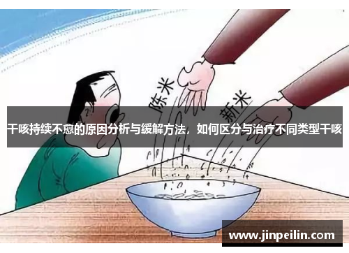 干咳持续不愈的原因分析与缓解方法，如何区分与治疗不同类型干咳