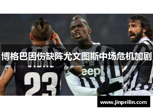 博格巴因伤缺阵尤文图斯中场危机加剧