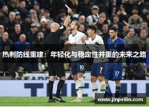 热刺防线重建：年轻化与稳定性并重的未来之路